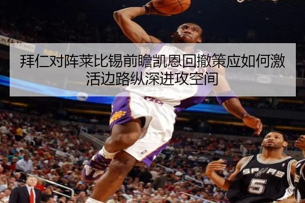 拜仁对阵莱比锡前瞻凯恩回撤策应如何激活边路纵深进攻空间