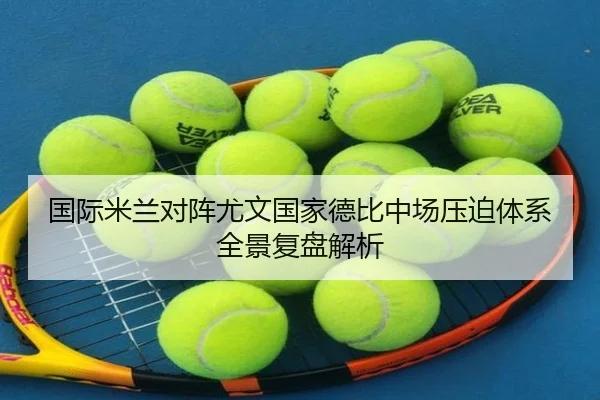 国际米兰对阵尤文国家德比中场压迫体系全景复盘解析