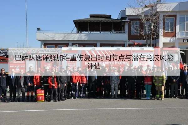巴萨队医详解加维重伤复出时间节点与潜在竞技风险评估