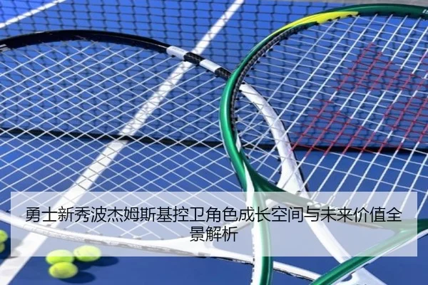勇士新秀波杰姆斯基控卫角色成长空间与未来价值全景解析
