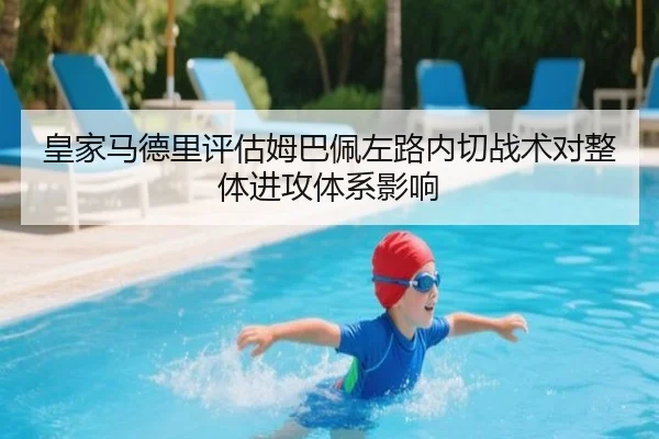 皇家马德里评估姆巴佩左路内切战术对整体进攻体系影响
