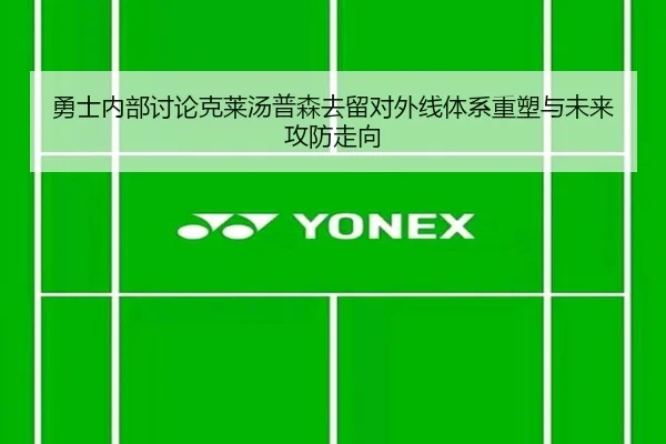 勇士内部讨论克莱汤普森去留对外线体系重塑与未来攻防走向