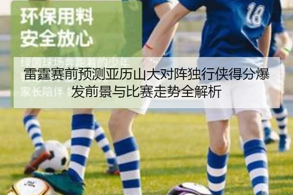 雷霆赛前预测亚历山大对阵独行侠得分爆发前景与比赛走势全解析