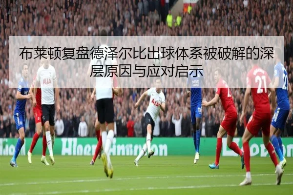 布莱顿复盘德泽尔比出球体系被破解的深层原因与应对启示