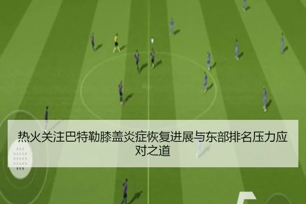 热火关注巴特勒膝盖炎症恢复进展与东部排名压力应对之道